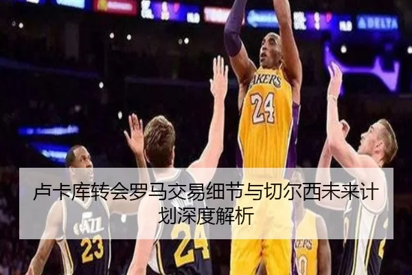 卢卡库转会罗马交易细节与切尔西未来计划深度解析（HEJI SPORTS）